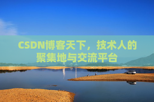 CSDN博客天下,技术人的聚集地与交流平台